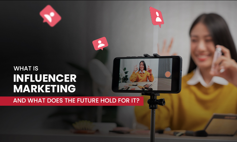What Is Influencer Marketing and What Does The Future Hold for It?