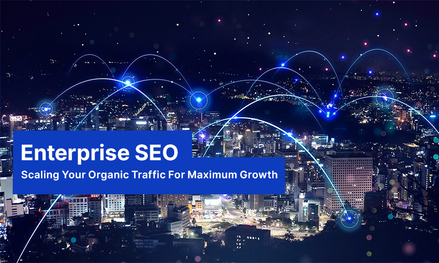 Enterprise SEO: Scaling Your Organic Traffic for Maximum Growth